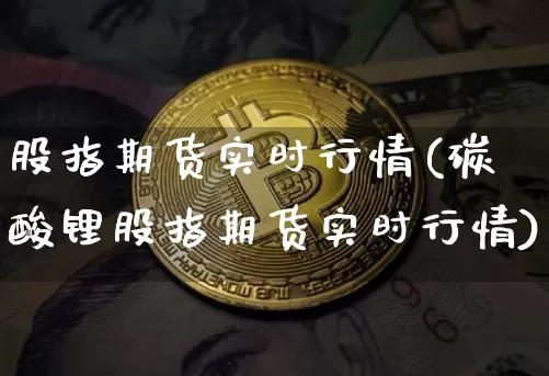 股指期货实时行情(碳酸锂股指期货实时行情)_https://www.hbxfywj.com_证券知识_第1张