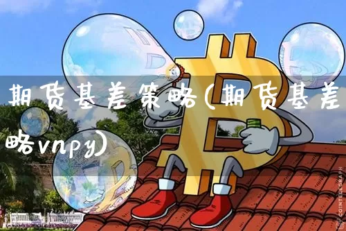 期货基差策略(期货基差策略vnpy)_https://www.hbxfywj.com_期货知识_第1张