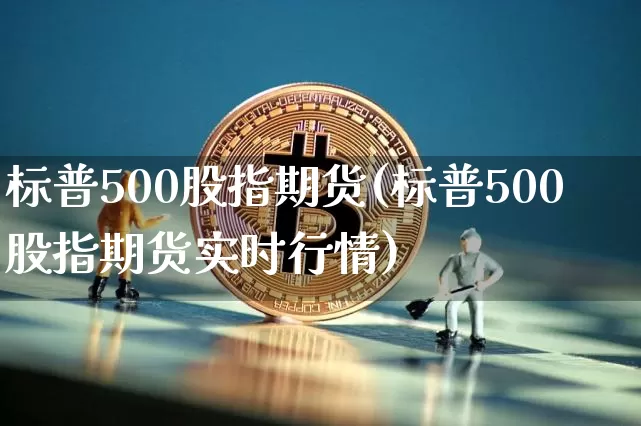 标普500股指期货(标普500股指期货实时行情)_https://www.hbxfywj.com_证券知识_第1张