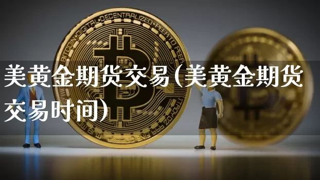 美黄金期货交易(美黄金期货交易时间)_https://www.hbxfywj.com_股票知识_第1张