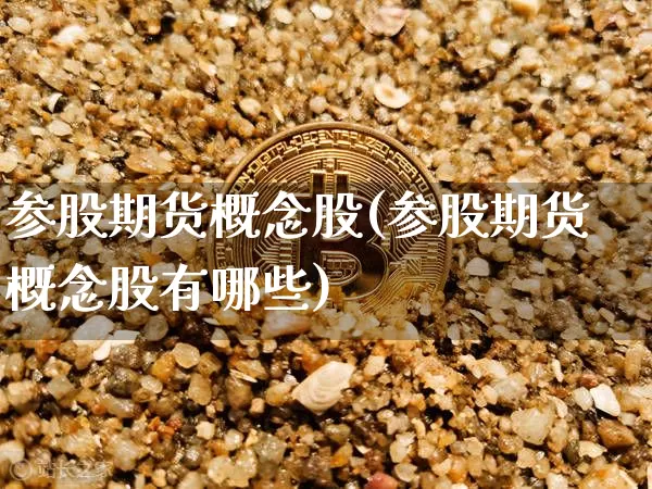 参股期货概念股(参股期货概念股有哪些)_https://www.hbxfywj.com_期货知识_第1张