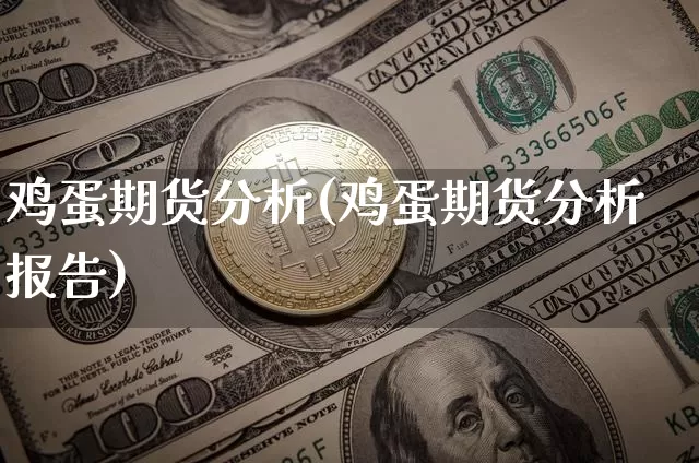 鸡蛋期货分析(鸡蛋期货分析报告)_https://www.hbxfywj.com_基金知识_第1张