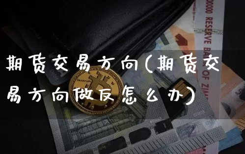 期货交易方向(期货交易方向做反怎么办)_https://www.hbxfywj.com_证券知识_第1张