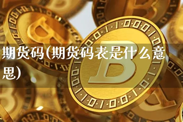 期货码(期货码表是什么意思)_https://www.hbxfywj.com_期货知识_第1张