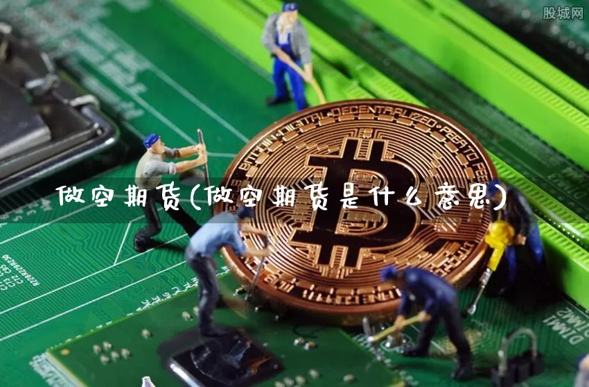 做空期货(做空期货是什么意思)_https://www.hbxfywj.com_基金知识_第1张