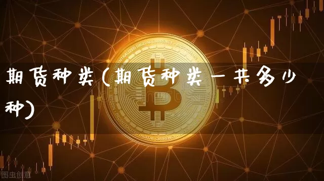 期货种类(期货种类一共多少种)_https://www.hbxfywj.com_证券知识_第1张