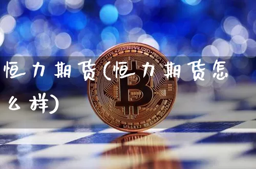恒力期货(恒力期货怎么样)_https://www.hbxfywj.com_股票知识_第1张