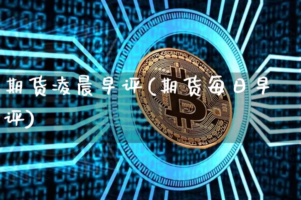 期货凌晨早评(期货每日早评)_https://www.hbxfywj.com_期货知识_第1张