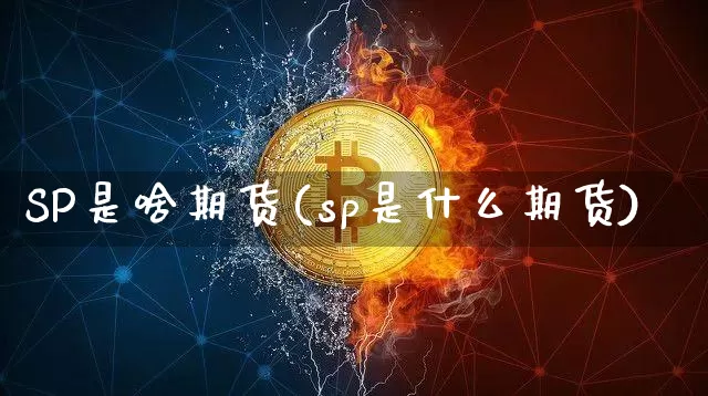 SP是啥期货(sp是什么期货)_https://www.hbxfywj.com_证券知识_第1张