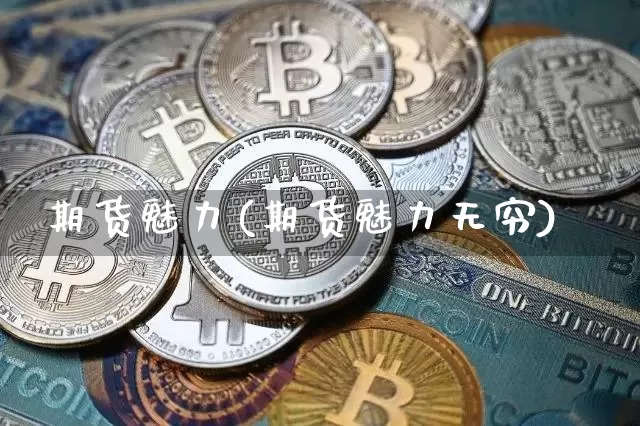 期货魅力(期货魅力无穷)_https://www.hbxfywj.com_期货知识_第1张