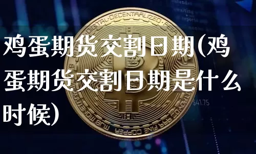 鸡蛋期货交割日期(鸡蛋期货交割日期是什么时候)_https://www.hbxfywj.com_期货知识_第1张