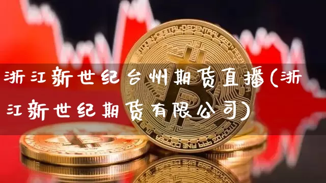 浙江新世纪台州期货直播(浙江新世纪期货有限公司)_https://www.hbxfywj.com_期货知识_第1张