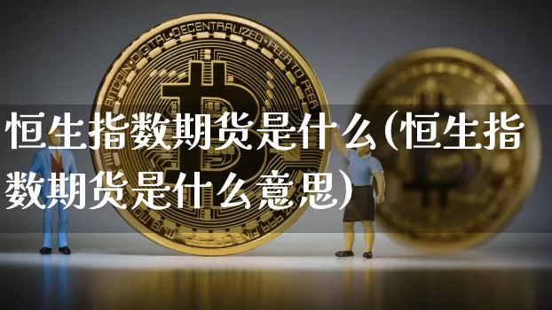 恒生指数期货是什么(恒生指数期货是什么意思)_https://www.hbxfywj.com_股票知识_第1张