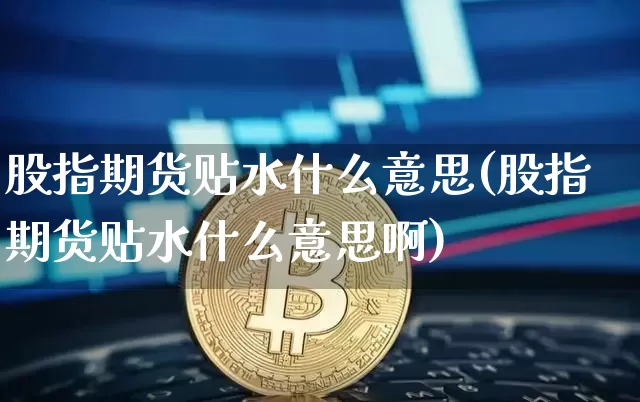 股指期货贴水什么意思(股指期货贴水什么意思啊)_https://www.hbxfywj.com_期货知识_第1张