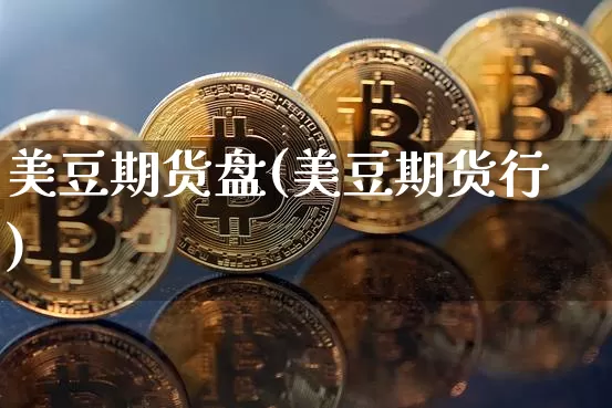 美豆期货盘(美豆期货行)_https://www.hbxfywj.com_股票知识_第1张