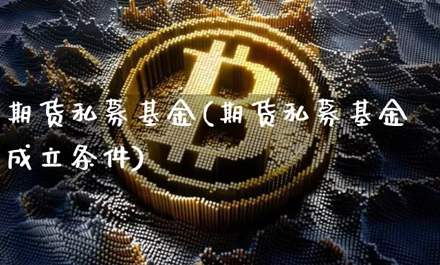 期货私募基金(期货私募基金成立条件)_https://www.hbxfywj.com_基金知识_第1张