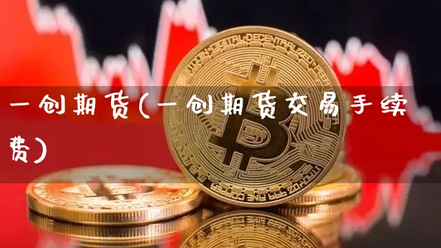 一创期货(一创期货交易手续费)_https://www.hbxfywj.com_基金知识_第1张