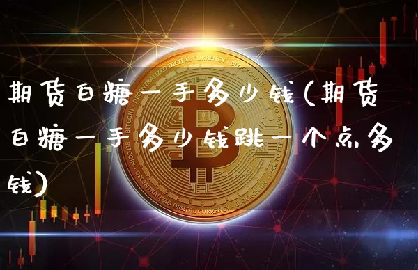 期货白糖一手多少钱(期货白糖一手多少钱跳一个点多钱)_https://www.hbxfywj.com_证券知识_第1张