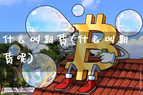 什么叫期货(什么叫期货呢)_https://www.hbxfywj.com_期货知识_第1张