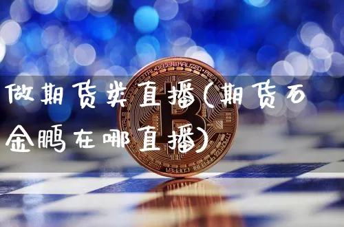 做期货类直播(期货石金鹏在哪直播)_https://www.hbxfywj.com_期货知识_第1张