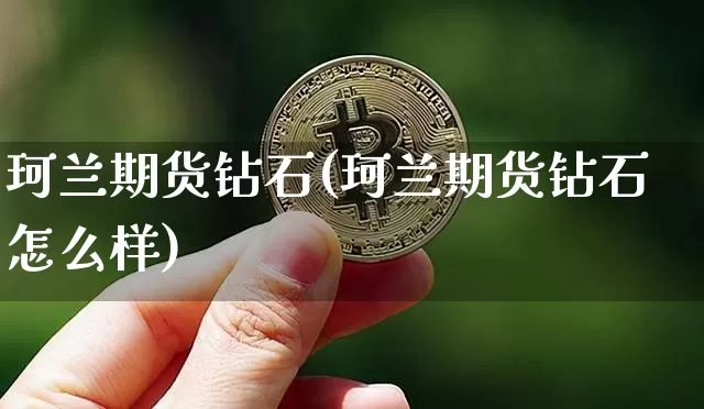 珂兰期货钻石(珂兰期货钻石怎么样)_https://www.hbxfywj.com_证券知识_第1张