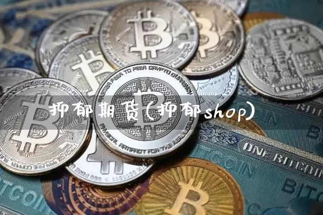 抑郁期货(抑郁shop)_https://www.hbxfywj.com_证券知识_第1张