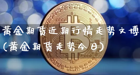 黄金期货近期行情走势文博(黄金期货走势今日)_https://www.hbxfywj.com_证券知识_第1张