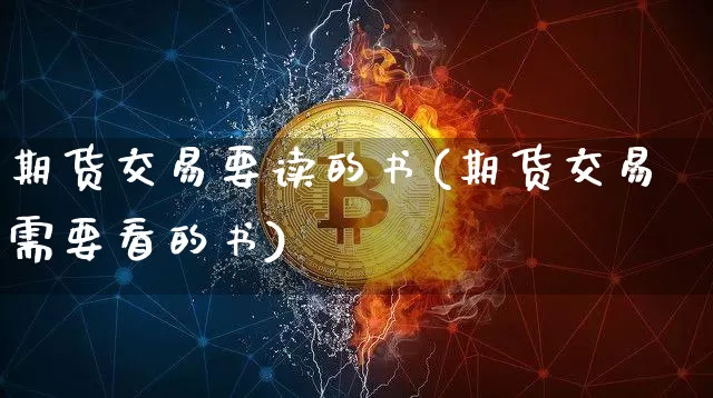 期货交易要读的书(期货交易需要看的书)_https://www.hbxfywj.com_证券知识_第1张