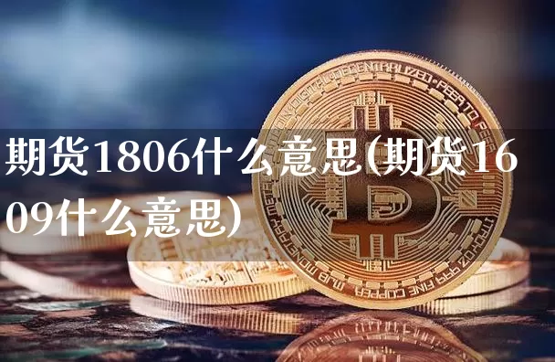 期货1806什么意思(期货1609什么意思)_https://www.hbxfywj.com_期货知识_第1张