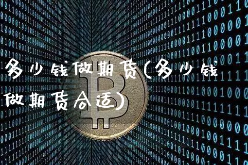 多少钱做期货(多少钱做期货合适)_https://www.hbxfywj.com_股票知识_第1张