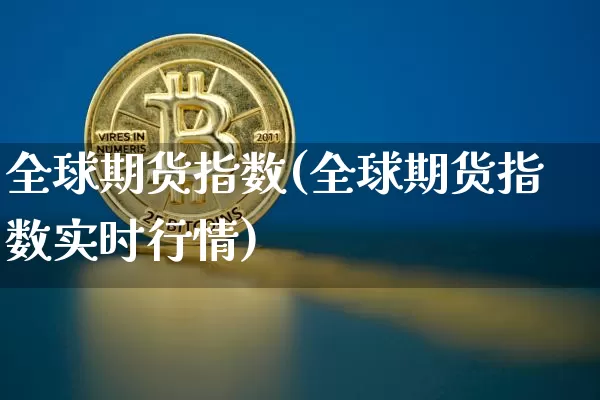 全球期货指数(全球期货指数实时行情)_https://www.hbxfywj.com_基金知识_第1张