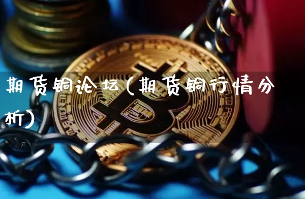 期货铜论坛(期货铜行情分析)_https://www.hbxfywj.com_股票知识_第1张