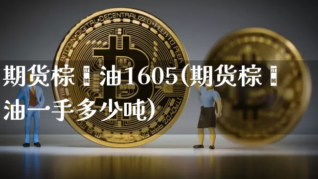期货棕榈油1605(期货棕榈油一手多少吨)_https://www.hbxfywj.com_基金知识_第1张