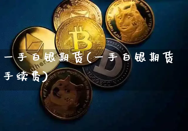 一手白银期货(一手白银期货手续费)_https://www.hbxfywj.com_期货知识_第1张