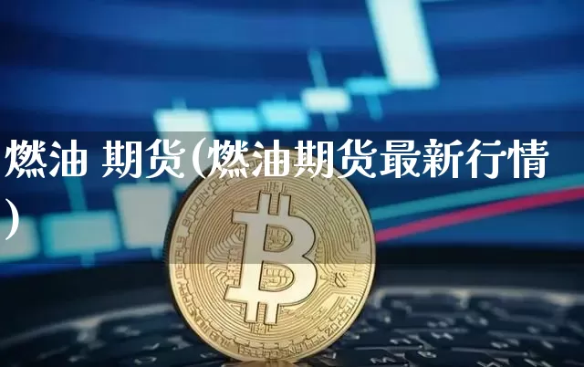 燃油 期货(燃油期货最新行情)_https://www.hbxfywj.com_基金知识_第1张