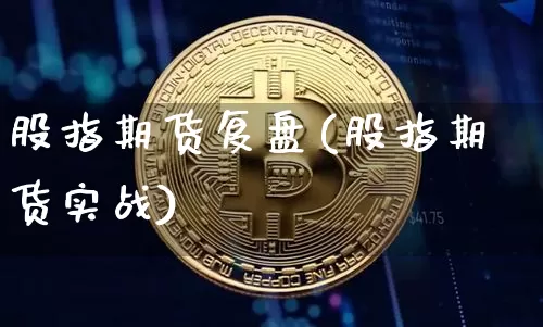 股指期货复盘(股指期货实战)_https://www.hbxfywj.com_证券知识_第1张