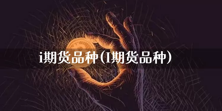 i期货品种(I期货品种)_https://www.hbxfywj.com_股票知识_第1张