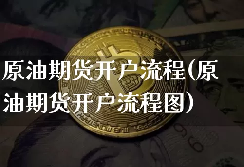 原油期货开户流程(原油期货开户流程图)_https://www.hbxfywj.com_股票知识_第1张