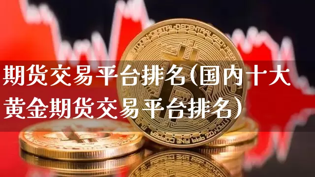 期货交易平台排名(国内十大黄金期货交易平台排名)_https://www.hbxfywj.com_期货知识_第1张