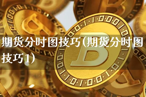 期货分时图技巧(期货分时图技巧1)_https://www.hbxfywj.com_股票知识_第1张