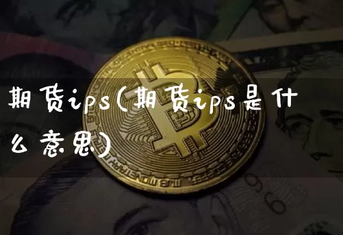期货ips(期货ips是什么意思)_https://www.hbxfywj.com_股票知识_第1张