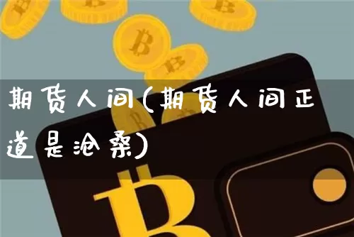 期货人间(期货人间正道是沧桑)_https://www.hbxfywj.com_基金知识_第1张