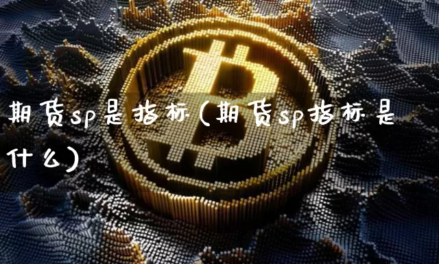 期货sp是指标(期货sp指标是什么)_https://www.hbxfywj.com_证券知识_第1张