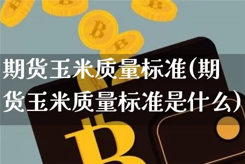 期货玉米质量标准(期货玉米质量标准是什么)_https://www.hbxfywj.com_股票知识_第1张