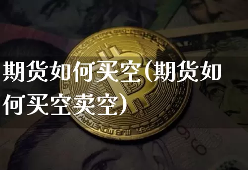 期货如何买空(期货如何买空卖空)_https://www.hbxfywj.com_证券知识_第1张