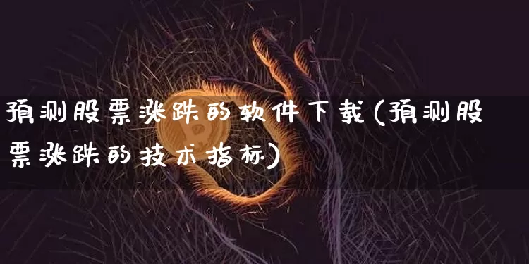 预测股票涨跌的软件下载(预测股票涨跌的技术指标)_https://www.hbxfywj.com_期货知识_第1张