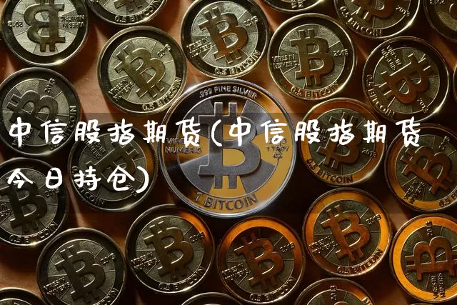 中信股指期货(中信股指期货今日持仓)_https://www.hbxfywj.com_基金知识_第1张
