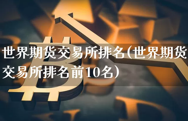 世界期货交易所排名(世界期货交易所排名前10名)_https://www.hbxfywj.com_证券知识_第1张