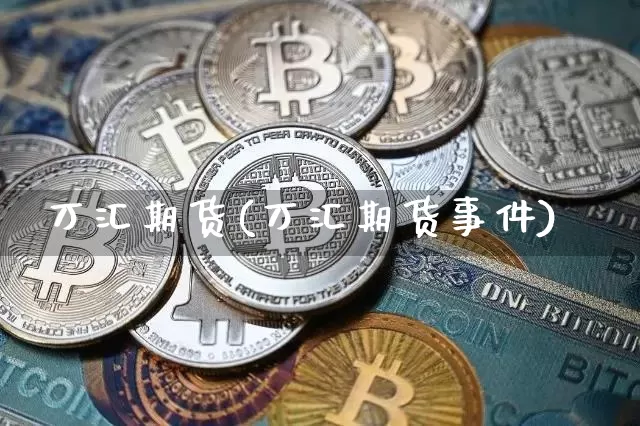 万汇期货(万汇期货事件)_https://www.hbxfywj.com_期货知识_第1张