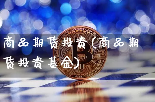 商品期货投资(商品期货投资基金)_https://www.hbxfywj.com_期货知识_第1张
